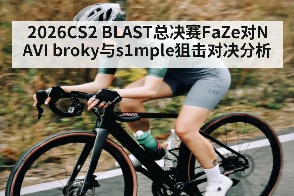2026CS2 BLAST总决赛FaZe对NAVI broky与s1mple狙击对决分析