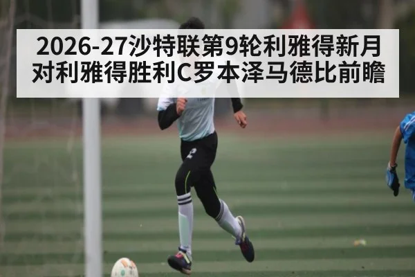 2026-27沙特联第9轮利雅得新月对利雅得胜利C罗本泽马德比前瞻